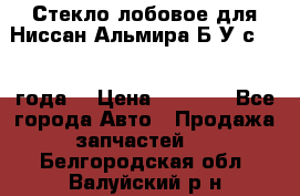 Стекло лобовое для Ниссан Альмира Б/У с 2014 года. › Цена ­ 5 000 - Все города Авто » Продажа запчастей   . Белгородская обл.,Валуйский р-н